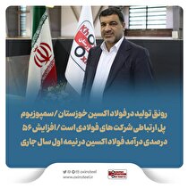 رونق تولید در فولاد اکسین خوزستان/ سمپوزیوم پل ارتباطی شرکت‌های فولادی است/ افزایش ۵۶ درصدی درآمد فولاد اکسین در نیمه اول سال جاری