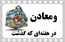 خلاصه اخبار «ومعادن» در هفته سوم خرداد