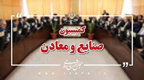 بررسی بودجه ۵ وزارتخانه در کمیسیون صنایع و معادن