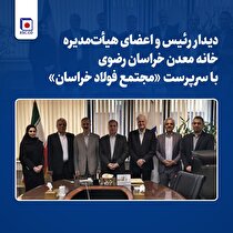 دیدار رئیس و اعضای هیأت مدیره خانه معدن خراسان رضوی با سرپرست مجتمع فولاد خراسان