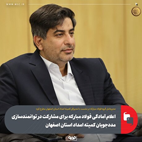 اعلام آمادگی فولاد مبارکه برای مشارکت در توانمندسازی مددجویان کمیته امداد استان اصفهان