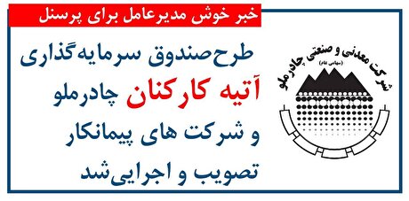 طرح صندوق سرمایه‌گذاری آتیه کارکنان چادرملو و شرکت‌های پیمانکار تصویب و اجرایی شد