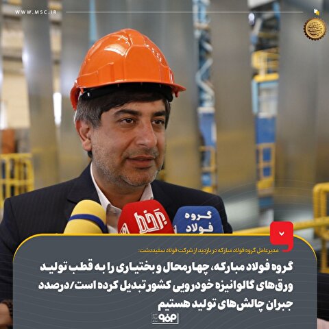 گروه فولاد مبارکه، چهارمحال و بختیاری را به قطب تولید ورق‌های گالوانیزه خودرویی کشور تبدیل کرده است/ درصدد جبران چالش‌های تولید هستیم