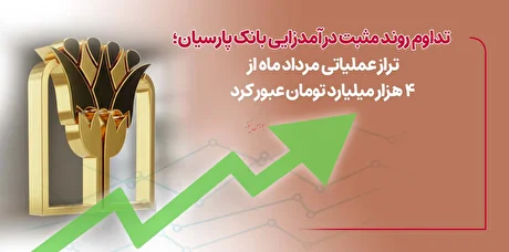 تداوم روند مثبت درآمدزایی بانک پارسیان؛ تراز عملیاتی مردادماه از ۴ هزار میلیارد تومان عبورکرد